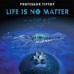 PROFESSOR TIP TOP - Life Is No Matter