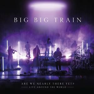 BIG BIG TRAIN - Are We Nearly There Yet?